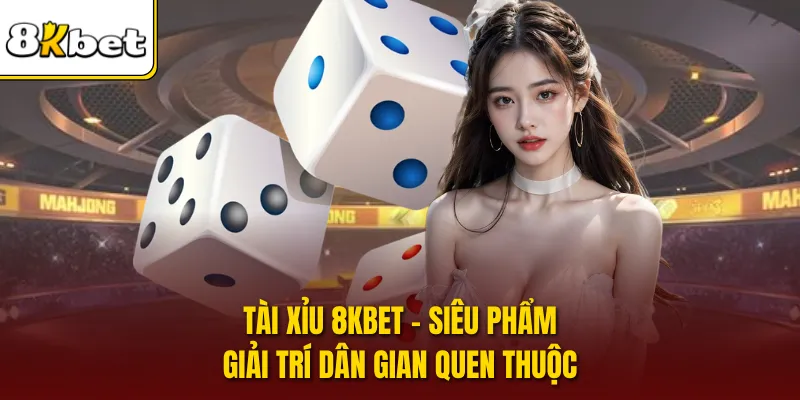 Tài Xỉu 8KBET - Siêu Phẩm Giải Trí Dân Gian Quen Thuộc